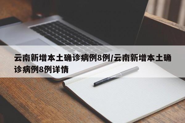 云南新增本土确诊病例8例/云南新增本土确诊病例8例详情