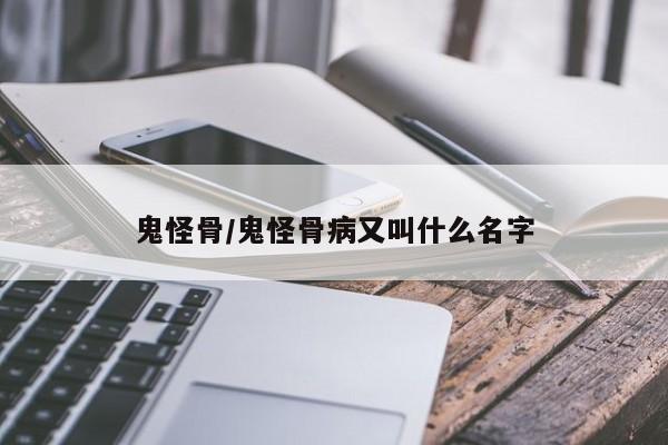 鬼怪骨/鬼怪骨病又叫什么名字