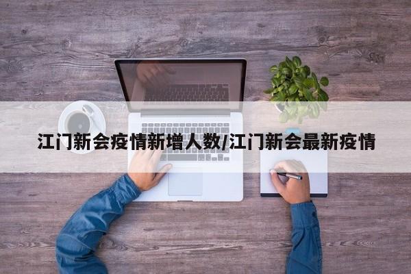 江门新会疫情新增人数/江门新会最新疫情