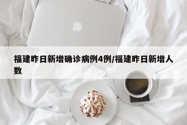 福建昨日新增确诊病例4例/福建昨日新增人数