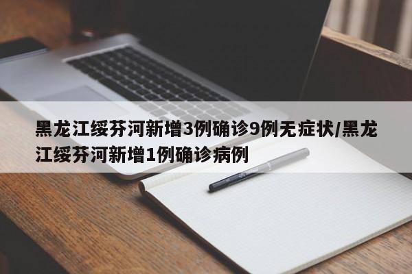 黑龙江绥芬河新增3例确诊9例无症状/黑龙江绥芬河新增1例确诊病例