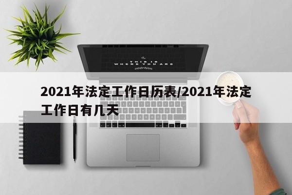 2021年法定工作日历表/2021年法定工作日有几天