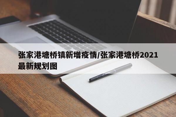 张家港塘桥镇新增疫情/张家港塘桥2021最新规划图