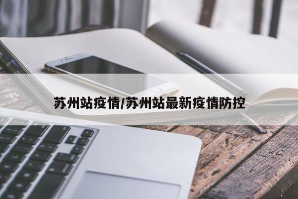 苏州站疫情/苏州站最新疫情防控