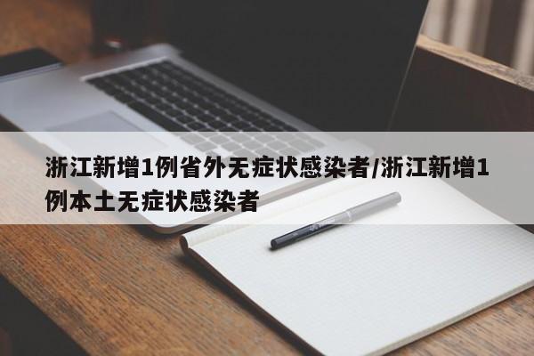 浙江新增1例省外无症状感染者/浙江新增1例本土无症状感染者