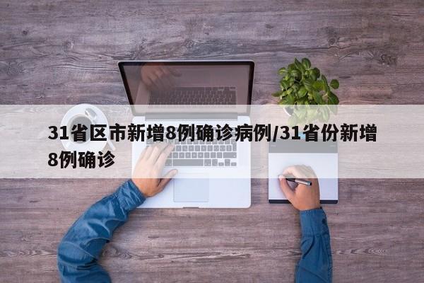 31省区市新增8例确诊病例/31省份新增8例确诊