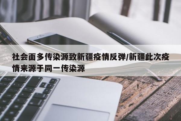 社会面多传染源致新疆疫情反弹/新疆此次疫情来源于同一传染源