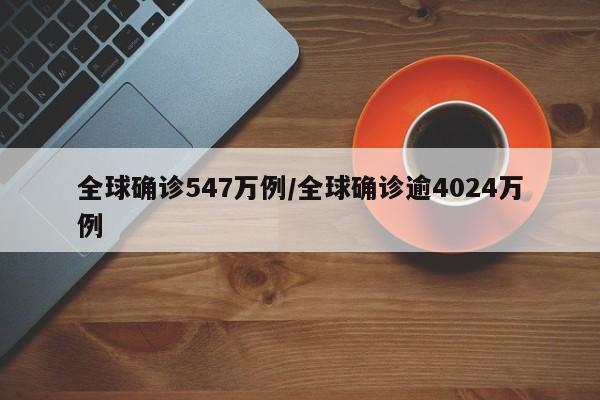 全球确诊547万例/全球确诊逾4024万例