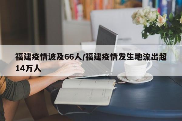 福建疫情波及66人/福建疫情发生地流出超14万人
