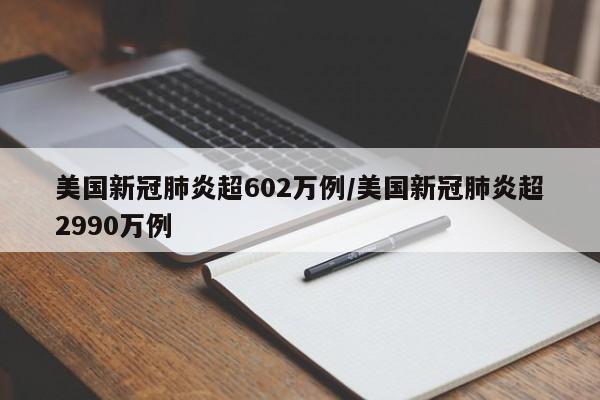 美国新冠肺炎超602万例/美国新冠肺炎超2990万例