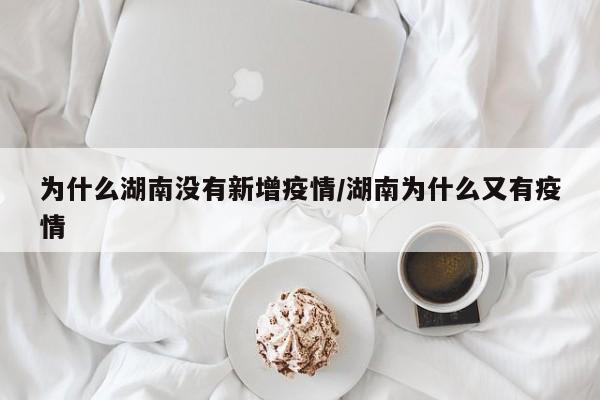 为什么湖南没有新增疫情/湖南为什么又有疫情