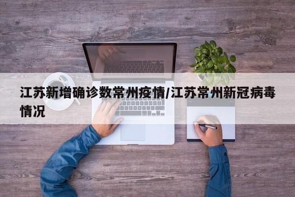 江苏新增确诊数常州疫情/江苏常州新冠病毒情况