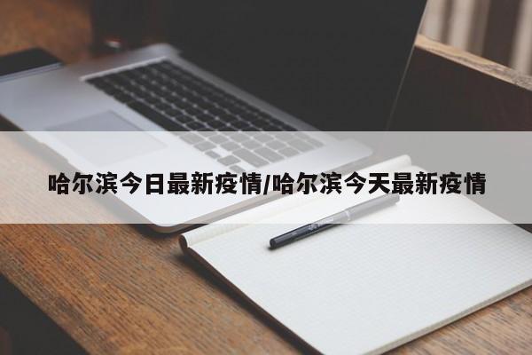 哈尔滨今日最新疫情/哈尔滨今天最新疫情