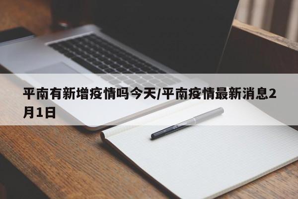平南有新增疫情吗今天/平南疫情最新消息2月1日