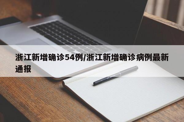 浙江新增确诊54例/浙江新增确诊病例最新通报