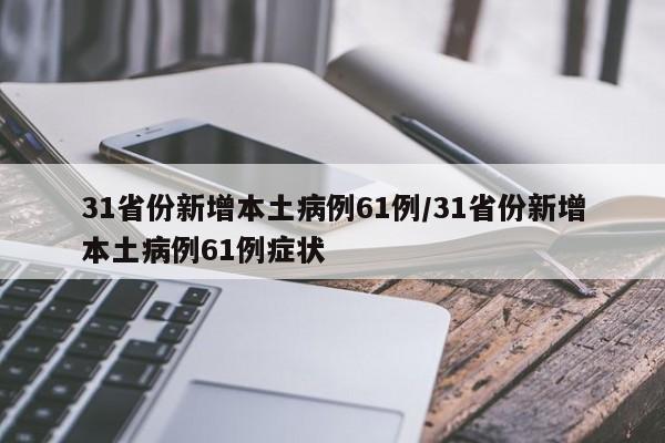 31省份新增本土病例61例/31省份新增本土病例61例症状