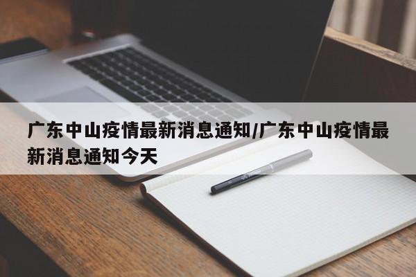 广东中山疫情最新消息通知/广东中山疫情最新消息通知今天